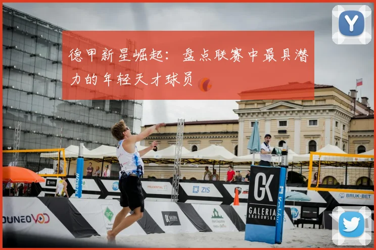 德甲新星崛起：盘点联赛中最具潜力的年轻天才球员