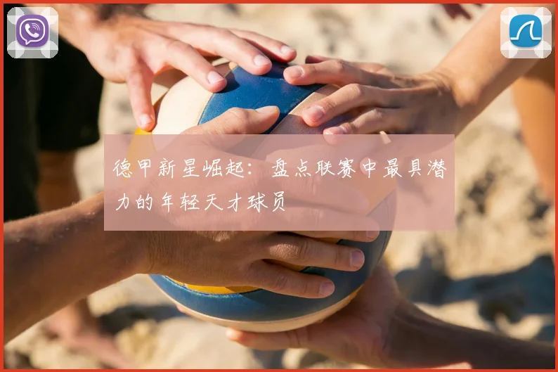德甲新星崛起：盘点联赛中最具潜力的年轻天才球员